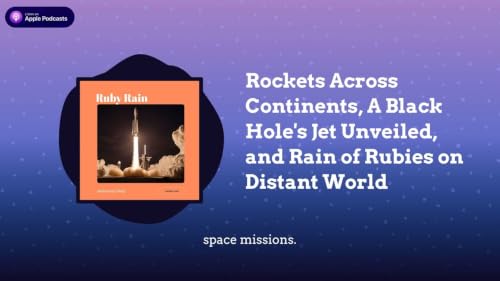 Rockets Across Continents, A Black Hole&rsquo;s Jet Unveiled, and Rain of Rubies on Distant World