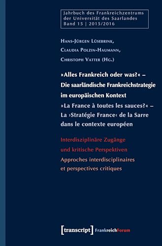 »Alles Frankreich oder was?« – Die saarländische Frankreichstrategie im europäischen Kontext / »La France à toutes les sauces?« – La ›Stratégie France‹ ... des Frankreichzentrums 15) (German Edition)