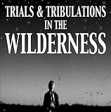 TRIALS & TRIBULATIONS IN THE WILDERNESS