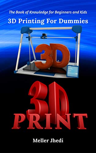 3D Printing For Dummies: The Book of Knowledge for Beginners and Kids