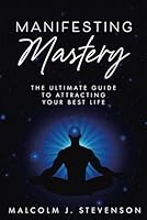 Manifesting Mastery: The Ultimate Guide to Attracting Your Best Life B0CVTNG1QV Book Cover