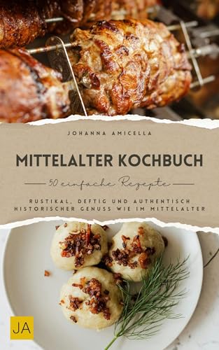 Mittelalter Kochbuch: Rustikal, deftig und authentisch – Historischer Genuss wie im Mittelalter (German Edition) - Amicella, Johanna