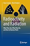 Radioactivity and Radiation: What They Are, What They Do, and How to Harness Them - Claus Grupen, Mark Rodgers 