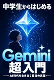 中学生からはじめる Gemini 超入門: プログラミング知識ゼロでも大丈夫！GoogleのAIアシスタントを使いこなして、勉強・創作・日常生活をもっと楽しく・便利に変える実践ガイド
