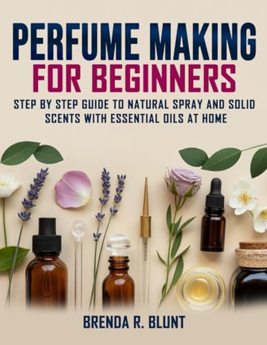 Perfume Making for Beginners: Step-by-Step Guide to Natural Spray...