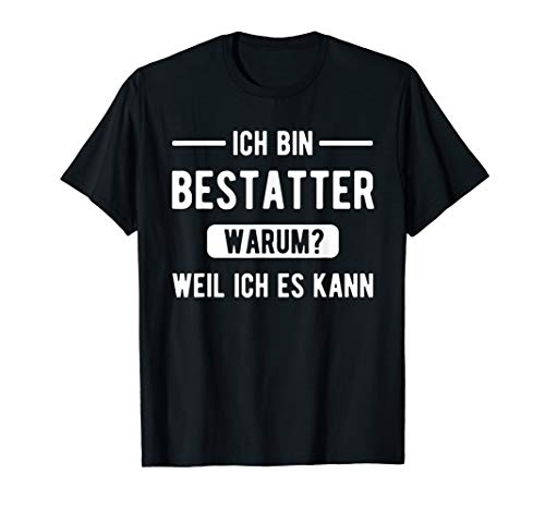 Ich bin Bestatter. Warum? Weil ich es kann. T-Shirt