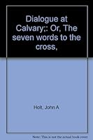 Dialogue at Calvary;: Or, The seven words to the cross, B0007J2JP8 Book Cover
