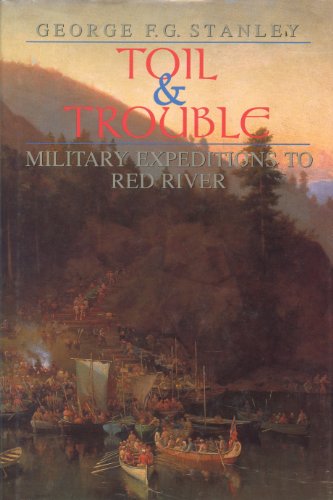 Toil and Trouble: Military expeditions to Red River (Canadian War Museum Historical Publications, 25)