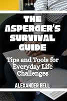 THE ASPERGER’S SURVIVAL GUIDE: Tips and Tools for Everyday Life Challenges (The Ultimate Asperger’s Guide and self help) B0DFZ2DMM9 Book Cover