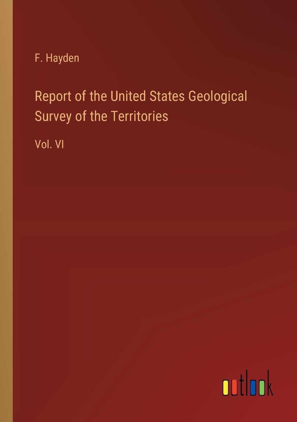 Report of the United States Geological Survey of the Territories: Vol. VI