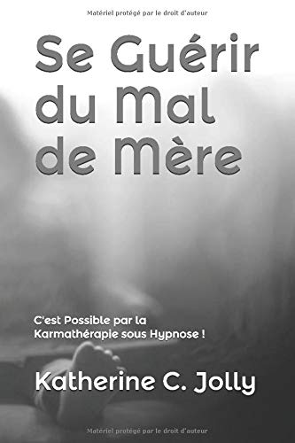 Se Guérir du Mal de Mère: C'est Possible par la Karmathérapie sous Hypnose !