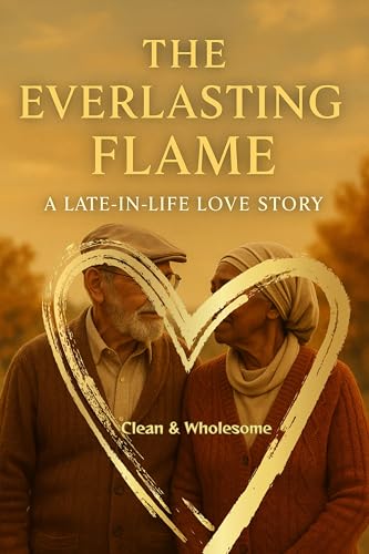 The Everlasting Flame: A Late-in-Life Love Story of Family & Legacy: An Uplifting Clean Romance Novel About Second Chances, Community, and Timeless Love (Clean Reads Collection)