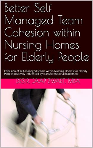 Better Self Managed Team Cohesion within Nursing Homes for Elderly People: Cohesion of self-managed teams within Nursing Homes for Elderly People positively influenced by transformational leadership
