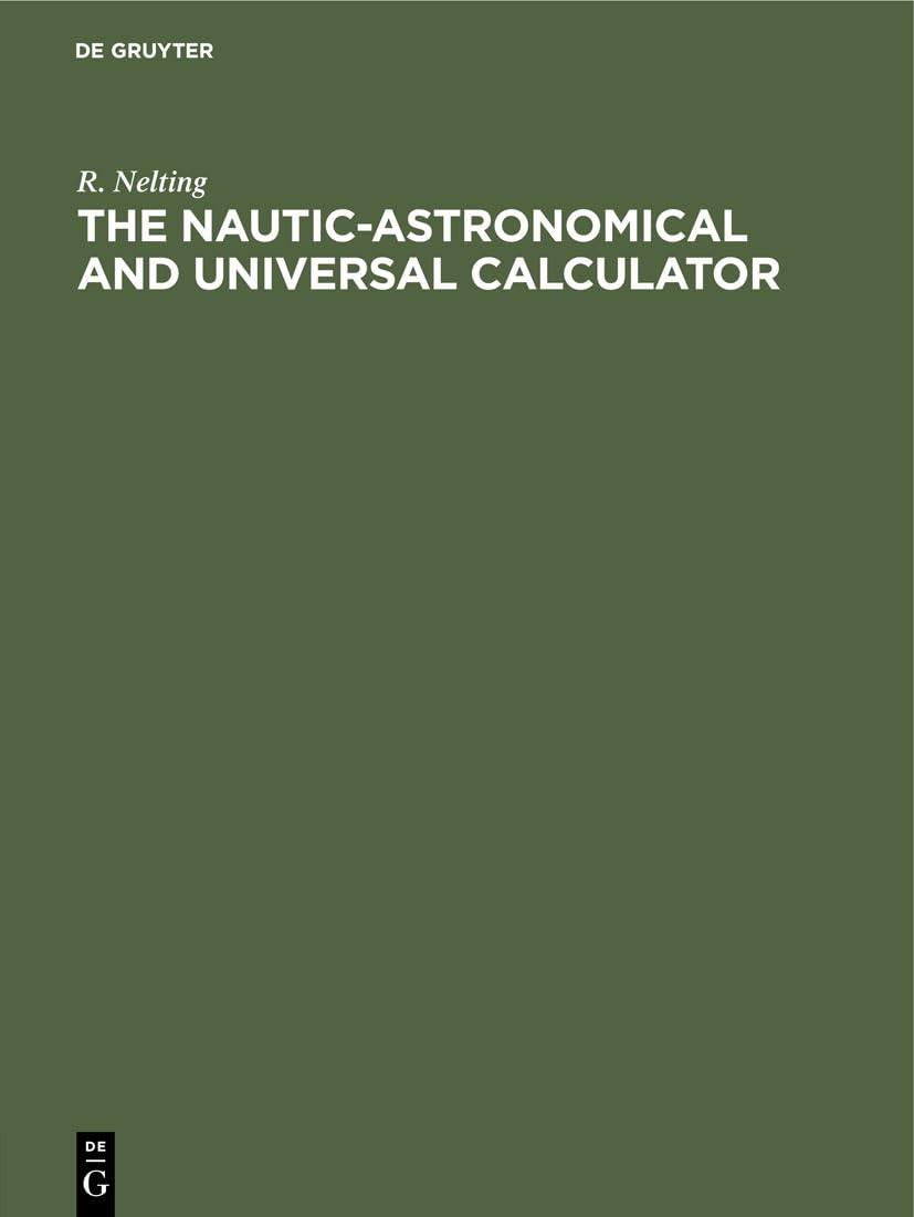 The Nautic-Astronomical and Universal Calculator: The mechanical solving of all Arithmetical problems, plane and spherical Trigonometry, including terrestrial and astronomical navigation