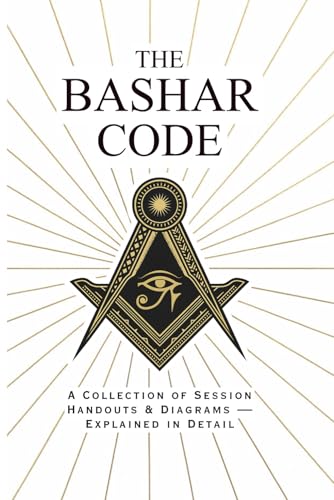  The Bashar Code: Collection of Diagrams and Handouts Explained in Detail - A Comprehensive Guide to Reality Creation, Manifestation, and Conscious Evolution Through Bashar\'s Channeled Teachings