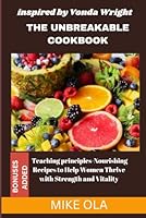 THE UNBREAKABLE COOKBOOK: inspired by Vonda Wright Teaching principles-Nourishing Recipes to Help Women Thrive with Strength and Vitality” B0F5WYP9L1 Book Cover