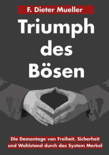 Triumph des Bösen: Die Demontage von Freiheit, Sicherheit und Wohlstand durch das System Merkel (Ger