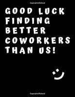 Good luck finding better coworkers than us!: Coworker Notebook for Work Funny Blank Lined Journal and Funny Office Journals 165145731X Book Cover