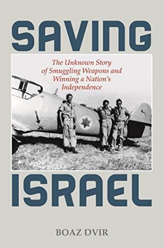 Saving Israel: The Unknown Story of Smuggling Weapons and Winning a Nation’s Independence