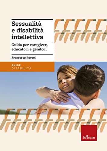 Sessualità e disabilità intellettiva. Guida per caregiver, educatori e genitor