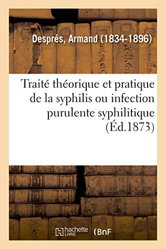 Traité Théorique Et Pratique de la Syphilis Ou Infection Purulente Syphilitique (French Edition)
