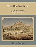 The Klondike Fever: The Life and Death of the Last Great Gold Rush