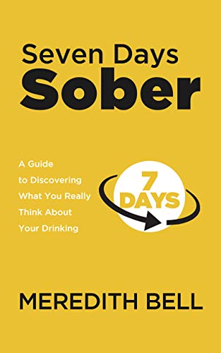 Seven Days Sober: A Guide to Discovering What You Really Think About Your Drinking