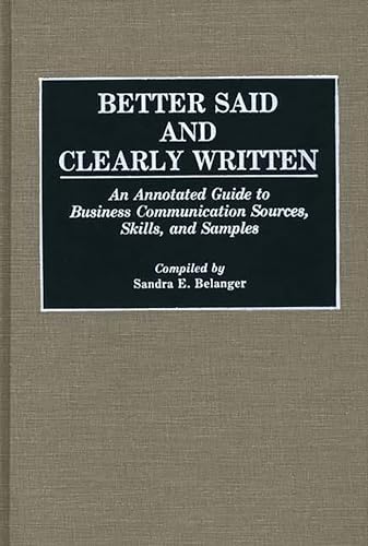 Better Said and Clearly Written: An Annotated Guide to Business Communication Sources, Skills, and Samples (Bibliographies and Indexes in Mass Media and Communications)