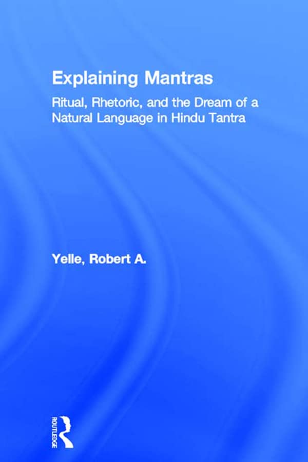 Explaining Mantras: Ritual, Rhetoric, and the Dream of a Natural Language in Hindu Tantra (Religion in History, Society and Culture)      Kindle Edition
