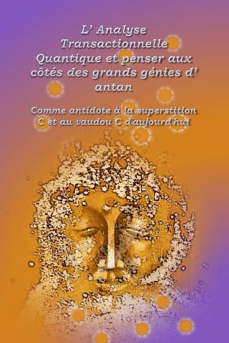 L’Analyse Transactionnelle Quantique et penser aux côtés des grands génies d’antan: Comme antidote à la superstition C et au vaudou C d’aujourd'hui ... Transactionelle Quantique) (French Edition)