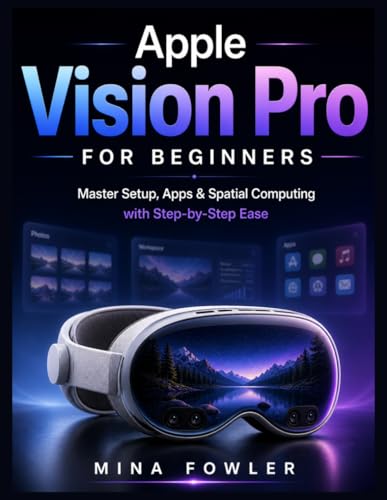 Apple Vision Pro for Beginners: Master Setup, Apps, and Spatial Computing with Step-by-Step Ease