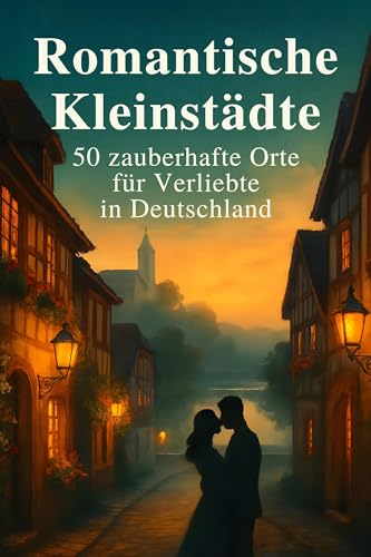 Romantische Kleinstädte: 50 zauberhafte Orte für Verliebte in Deutschland