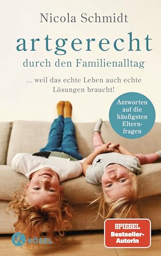 artgerecht durch den Familienalltag: ... weil das echte Leben auch echte Lösungen braucht! - Antworten auf die häufigsten Elternfragen - (Die "artgerecht"-Reihe von Nicola Schmidt, Band 4)