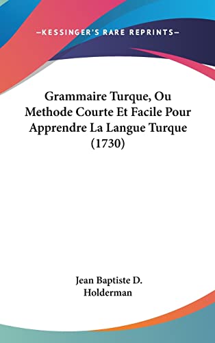 Grammaire Turque, Ou Methode Courte Et Facile Pour Apprendre La Langue Turque (1730) (French Edition)