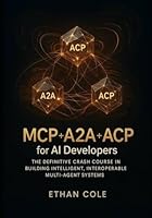 MCP + A2A + ACP for AI Developers: The Definitive Crash Course in Building Intelligent, Interoperable Multi-Agent Systems B0G2GXYVRT Book Cover