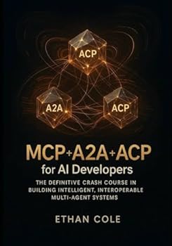 Paperback MCP + A2A + ACP for AI Developers: The Definitive Crash Course in Building Intelligent, Interoperable Multi-Agent Systems Book