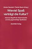  Wieviel Spass verträgt die Kultur?: Adornos Begriff der Kulturindustrie und die gegenwärtige Spasskultur (Adorno Denken)