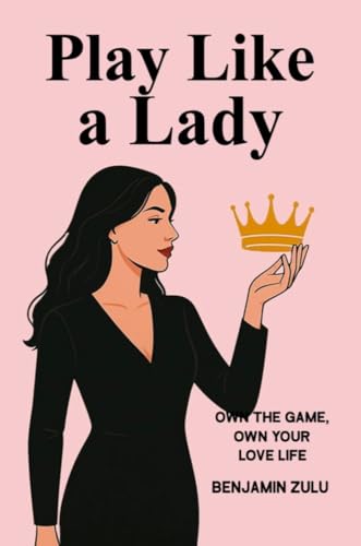 PLAY LIKE A LADY: Own The Game, Own your Love Life (THE MODERN COURTSHIP GUIDEBOOKS Book 2)