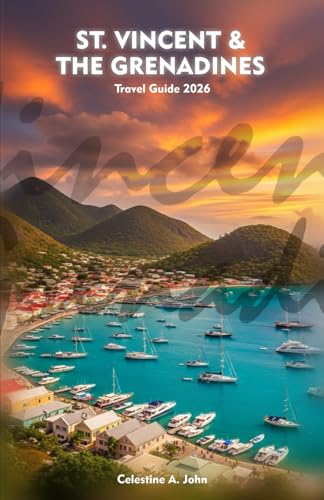 ST. VINCENT AND THE GRENADINES Travel Guide 2026: Experience Culture, Coastlines, Cuisine, and the Warm Heart of the Caribbean