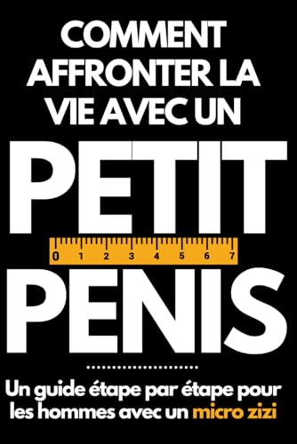 COMMENT AFFRONTER LA VIE AVEC UN PETIT PÉNIS: Un guide étape par étape pour les hommes avec un...