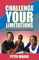 Challenge Your Limitations: And Rise from Success to Significance 1482805324 Book Cover