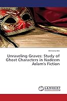 Unraveling Graves: Study of Ghost Characters in Nadeem Aslam's Fiction 3659692565 Book Cover