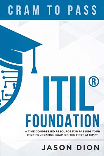 ITIL® Foundation: A Time Compressed Resource To Passing the ITIL® Foundation Exam on Your First Attempt (Cram to Pass, Band 1)