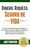  Dinero. Riqueza. Seguro de Vida.: Como los Ricos Usan el Seguro de Vida como un Banco Personal Libre de Impuestos para Sobrecargar sus Ahorros