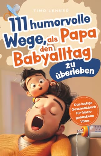 111 humorvolle Wege, als Papa den Babyalltag zu überleben: Das lustige Geschenkbuch für frischgebackene Väter mit Tipps, Rätseln und Überlebensstrategien