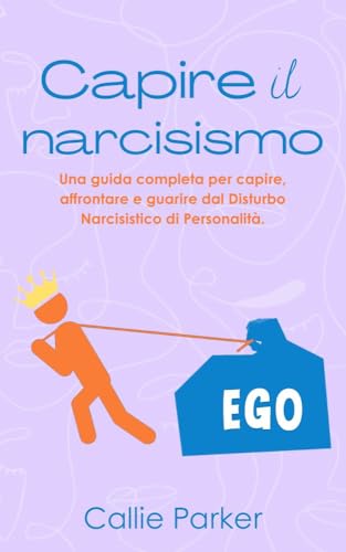 Capire il narcisismo: Una guida completa per capire, affrontare e guarire dal Disturbo Narcisistico di Personalità. (Si tratta di narcisismo, borderline o bipolare?