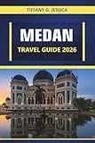 Medan Travel guide 2026: Exploring North Sumatra: Volcanoes, Waterfalls, Top Attractions, and Cultural Heritage - Tiffany G. Jessica 
