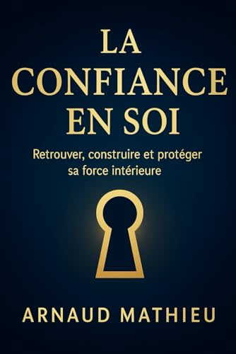 LA CONFIANCE EN SOI: Retrouver, construire et protéger sa force i...