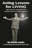 ACTING LESSONS FOR LIVING: PLAY THE SCENES OF YOUR LIFE WITH INTENTION, PRESENCE, AND PURE POTENTIAL: A LIVING, ACTING AND ENNEAGRAM MASTER CLASS
