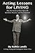 ACTING LESSONS FOR LIVING: PLAY THE SCENES OF YOUR LIFE WITH INTENTION, PRESENCE, AND PURE POTENTIAL: A LIVING, ACTING AND ENNEAGRAM MASTER CLASS